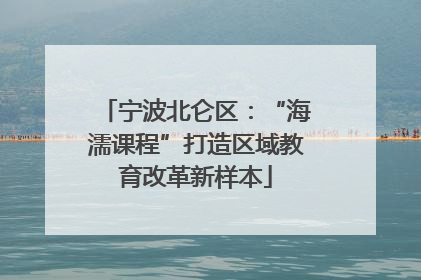 宁波北仑区：“海濡课程”打造区域教育改革新样本