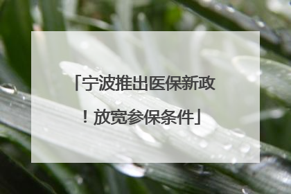 宁波推出医保新政！放宽参保条件