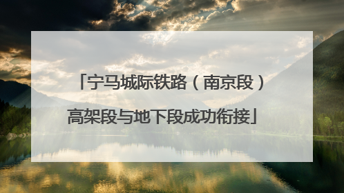 宁马城际铁路（南京段）高架段与地下段成功衔接