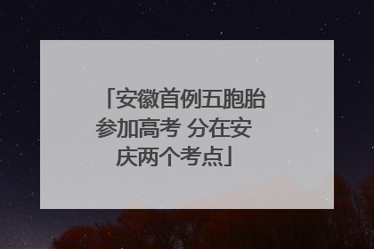 安徽首例五胞胎参加高考 分在安庆两个考点