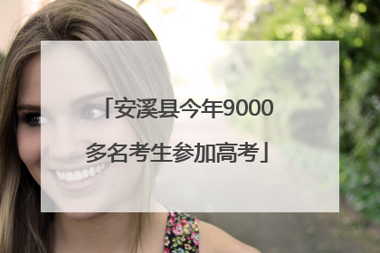 安溪县今年9000多名考生参加高考