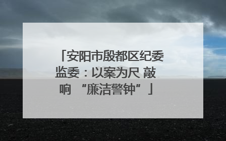 安阳市殷都区纪委监委：以案为尺 敲响 “廉洁警钟”