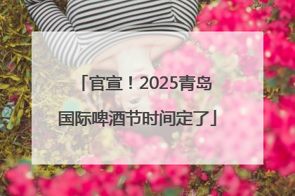 官宣！2025青岛国际啤酒节时间定了