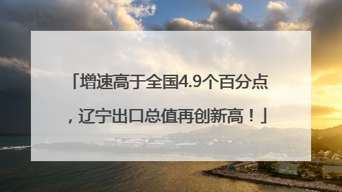 增速高于全国4.9个百分点，辽宁出口总值再创新高！