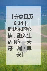 壹点日历6.14｜把快乐的心情，融入生活的每一天每一刻！早安
