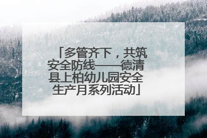 多管齐下，共筑安全防线——德清县上柏幼儿园安全生产月系列活动