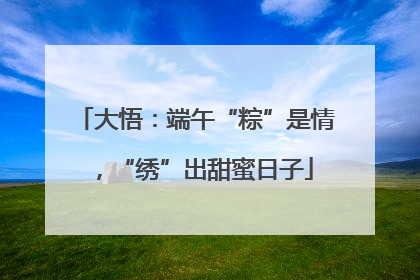 大悟：端午“粽”是情，“绣”出甜蜜日子