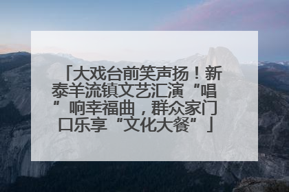 大戏台前笑声扬！新泰羊流镇文艺汇演“唱”响幸福曲，群众家门口乐享“文化大餐”
