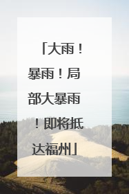 大雨！暴雨！局部大暴雨！即将抵达福州