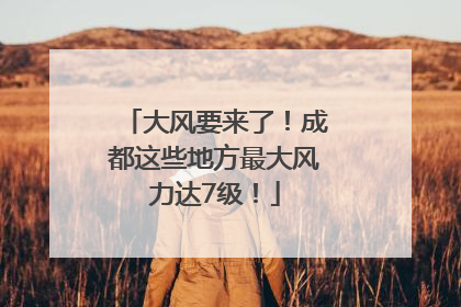 大风要来了！成都这些地方最大风力达7级！