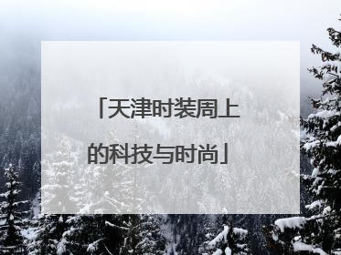 天津时装周上的科技与时尚