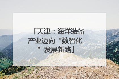 天津：海洋装备产业迈向“数智化”发展新路