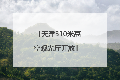 天津310米高空观光厅开放