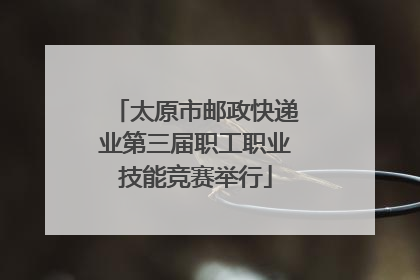 太原市邮政快递业第三届职工职业技能竞赛举行