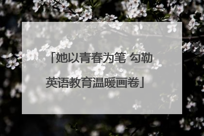 她以青春为笔 勾勒英语教育温暖画卷