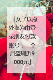 女子以点外卖为由登录朋友付款账号，一个月盗刷近9000元