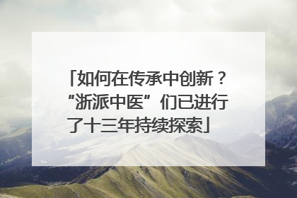 如何在传承中创新？“浙派中医”们已进行了十三年持续探索