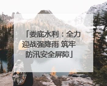 娄底水利：全力迎战强降雨 筑牢防汛安全屏障