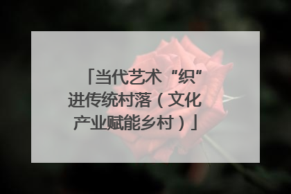 当代艺术“织”进传统村落（文化产业赋能乡村）