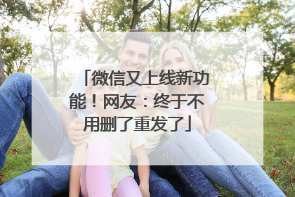 微信又上线新功能！网友：终于不用删了重发了