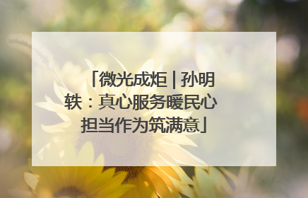 微光成炬 | 孙明轶：真心服务暖民心 担当作为筑满意