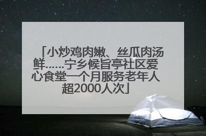 小炒鸡肉嫩、丝瓜肉汤鲜……宁乡候旨亭社区爱心食堂一个月服务老年人超2000人次