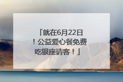就在6月22日！公益爱心餐免费吃银座请客！