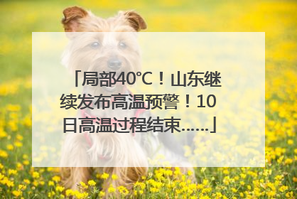 局部40℃！山东继续发布高温预警！10日高温过程结束……