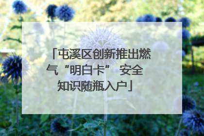 屯溪区创新推出燃气“明白卡” 安全知识随瓶入户