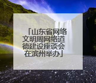 山东省网络文明周网络道德建设座谈会在滨州举办