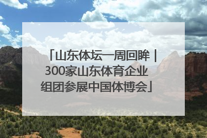 山东体坛一周回眸｜300家山东体育企业组团参展中国体博会