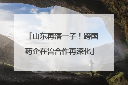 山东再落一子！跨国药企在鲁合作再深化