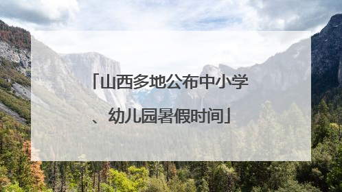 山西多地公布中小学、幼儿园暑假时间