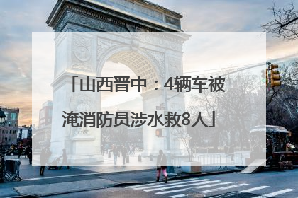 山西晋中：4辆车被淹消防员涉水救8人
