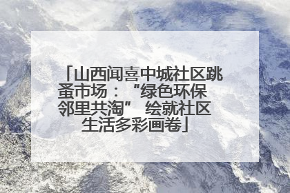 山西闻喜中城社区跳蚤市场：“绿色环保 邻里共淘” 绘就社区生活多彩画卷