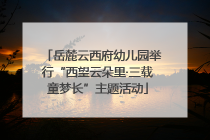 岳麓云西府幼儿园举行“西望云朵里·三载童梦长”主题活动