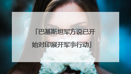 巴基斯坦军方说已开始对印展开军事行动