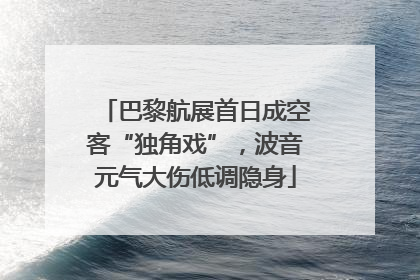 巴黎航展首日成空客“独角戏”，波音元气大伤低调隐身