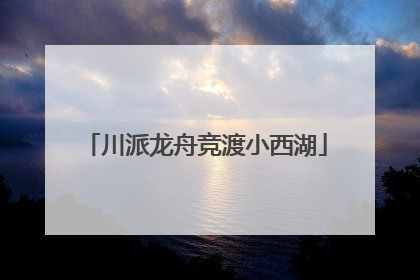 川派龙舟竞渡小西湖