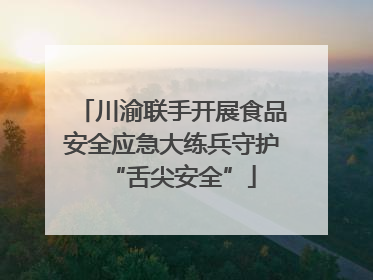 川渝联手开展食品安全应急大练兵守护“舌尖安全”