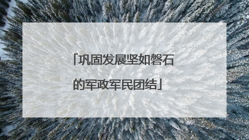 巩固发展坚如磐石的军政军民团结