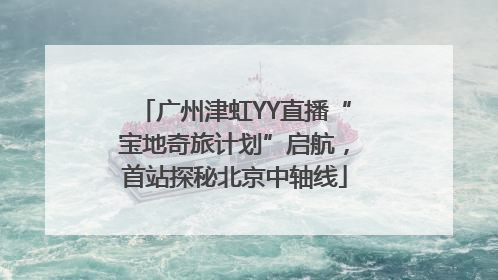 广州津虹YY直播“宝地奇旅计划”启航，首站探秘北京中轴线