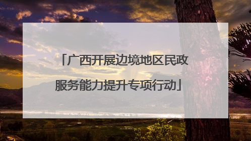 广西开展边境地区民政服务能力提升专项行动