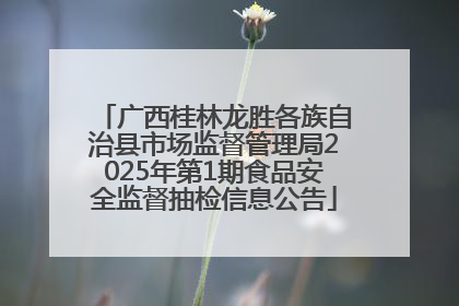 广西桂林龙胜各族自治县市场监督管理局2025年第1期食品安全监督抽检信息公告