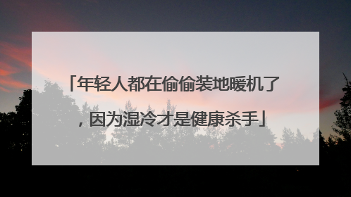 年轻人都在偷偷装地暖机了，因为湿冷才是健康杀手