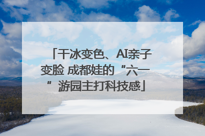 干冰变色、AI亲子变脸 成都娃的“六一”游园主打科技感