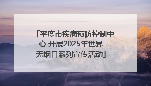平度市疾病预防控制中心 开展2025年世界无烟日系列宣传活动