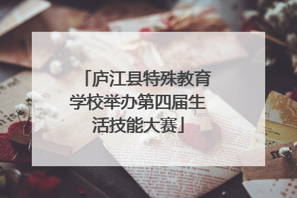 庐江县特殊教育学校举办第四届生活技能大赛