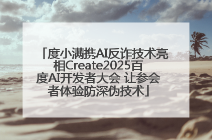 度小满携AI反诈技术亮相Create2025百度AI开发者大会 让参会者体验防深伪技术