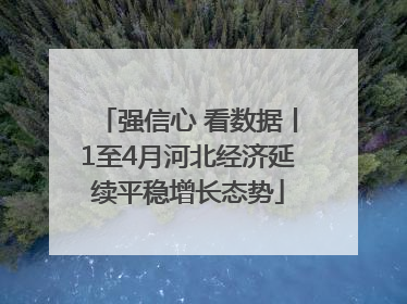 强信心 看数据丨1至4月河北经济延续平稳增长态势